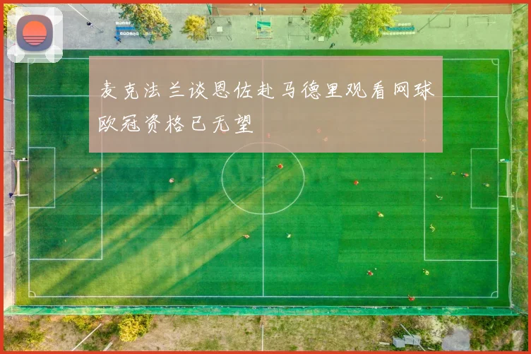 麦克法兰谈恩佐赴马德里观看网球欧冠资格已无望