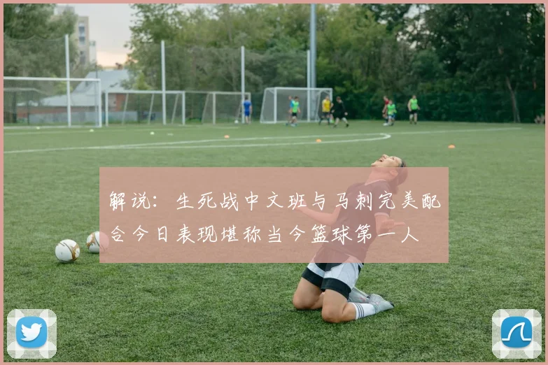 解说：生死战中文班与马刺完美配合今日表现堪称当今篮球第一人