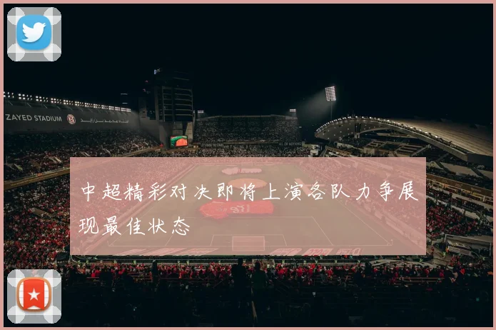 中超精彩对决即将上演各队力争展现最佳状态