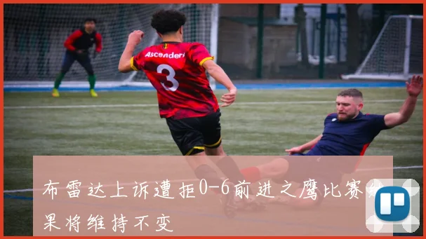 布雷达上诉遭拒0-6前进之鹰比赛结果将维持不变