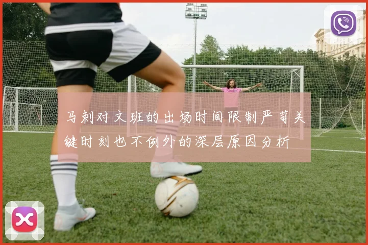 马刺对文班的出场时间限制严苛关键时刻也不例外的深层原因分析