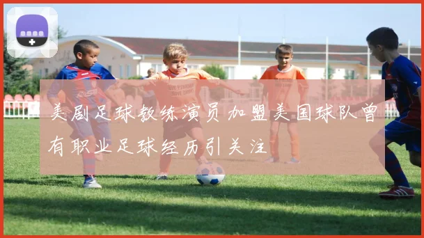 美剧足球教练演员加盟美国球队曾有职业足球经历引关注