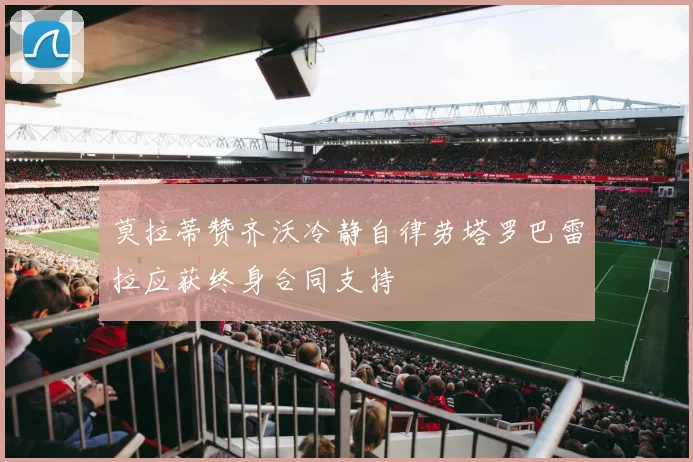 莫拉蒂赞齐沃冷静自律劳塔罗巴雷拉应获终身合同支持