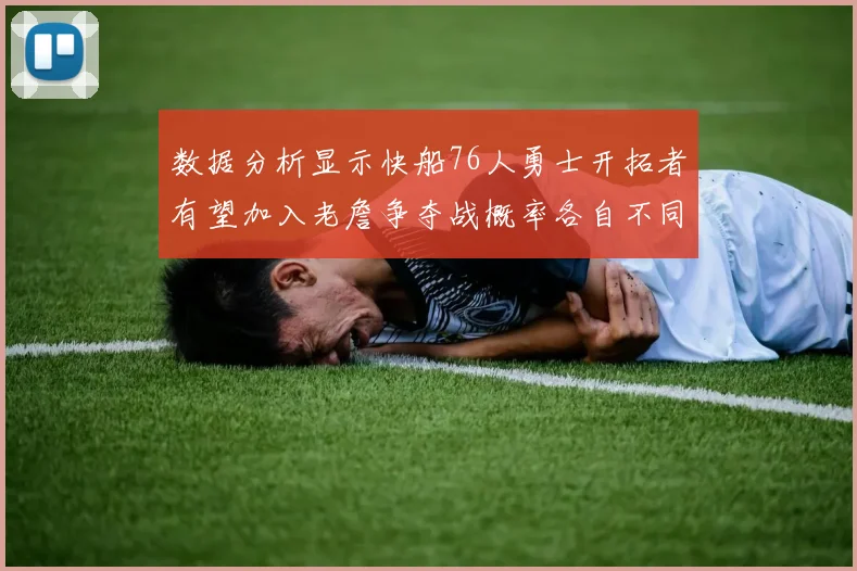 数据分析显示快船76人勇士开拓者有望加入老詹争夺战概率各自不同